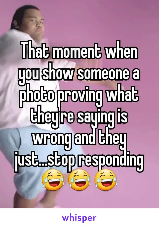 That moment when you show someone a photo proving what they're saying is wrong and they just...stop responding
😂😂😂