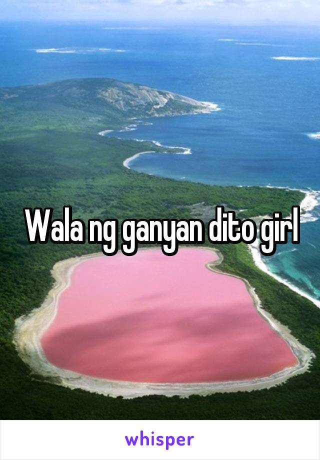 Wala ng ganyan dito girl