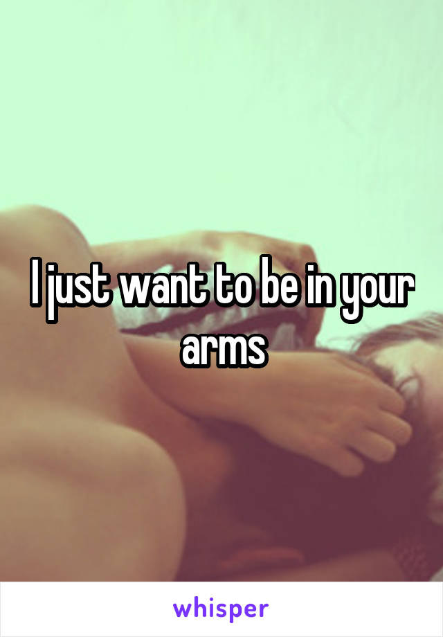 I just want to be in your arms