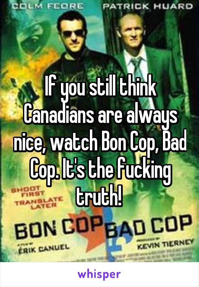 If you still think Canadians are always nice, watch Bon Cop, Bad Cop. It's the fucking truth! 