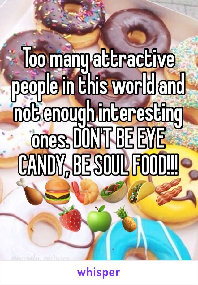 Too many attractive people in this world and  not enough interesting ones. DON'T BE EYE CANDY, BE SOUL FOOD!!!
🍗🍔🍤🥙🌮🥓🍓🍏🍍