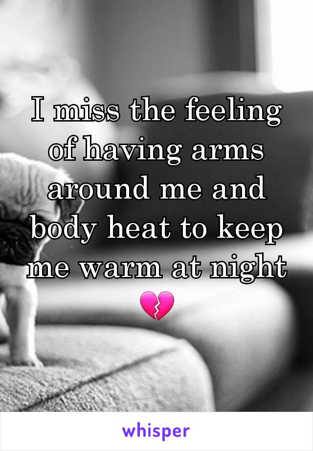 I miss the feeling of having arms around me and body heat to keep me warm at night 💔