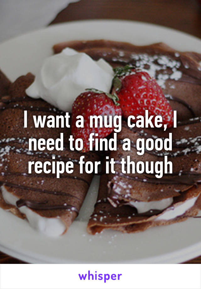 I want a mug cake, I need to find a good recipe for it though