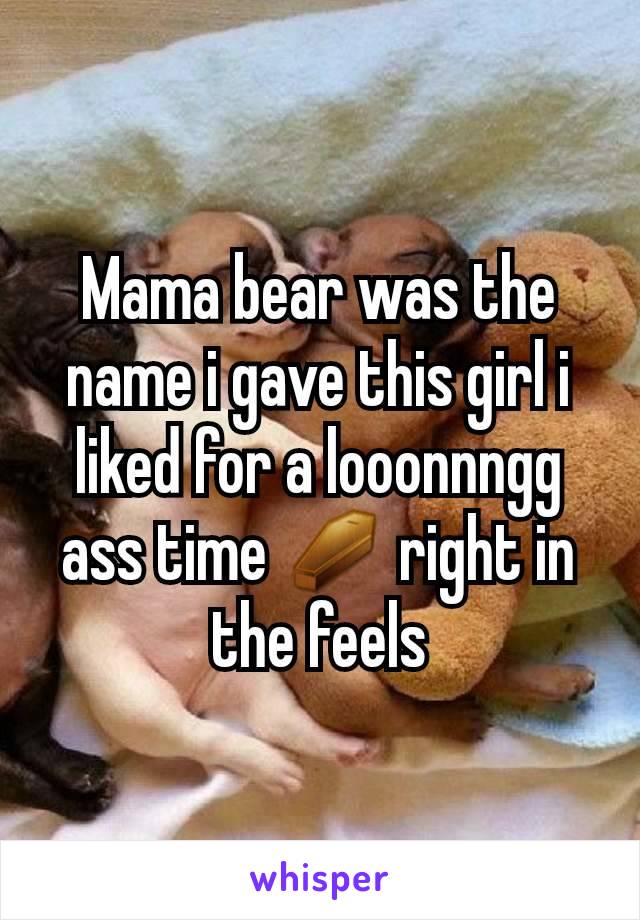 Mama bear was the name i gave this girl i liked for a looonnngg ass time ⚰ right in the feels