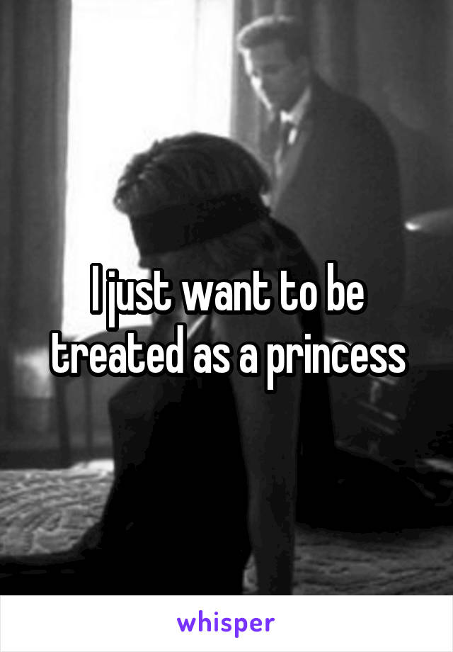 I just want to be treated as a princess