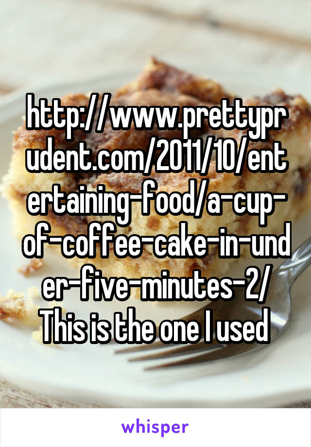 http://www.prettyprudent.com/2011/10/entertaining-food/a-cup-of-coffee-cake-in-under-five-minutes-2/
This is the one I used 