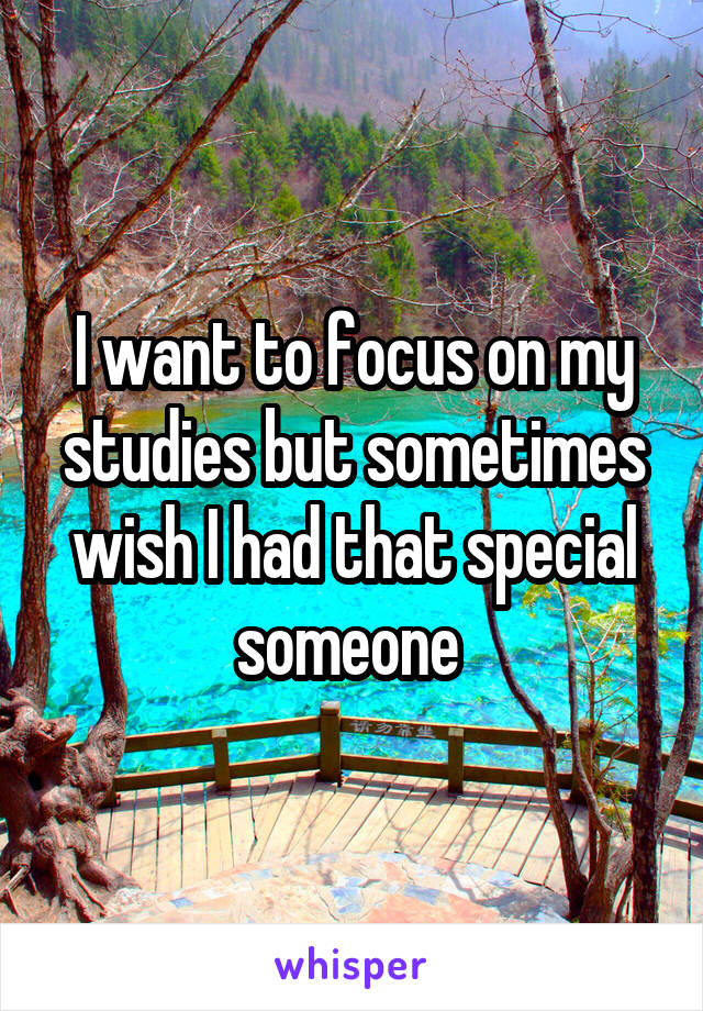 I want to focus on my studies but sometimes wish I had that special someone 