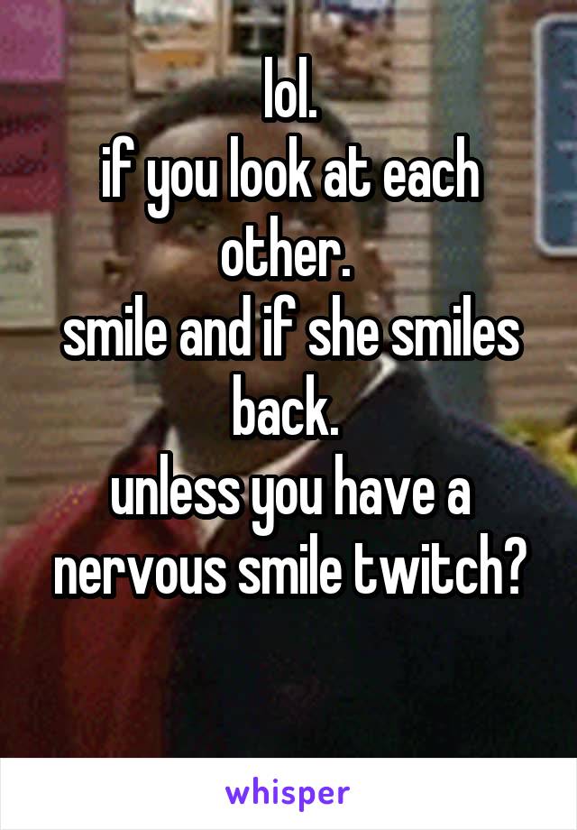 lol.
if you look at each other. 
smile and if she smiles back. 
unless you have a nervous smile twitch?

