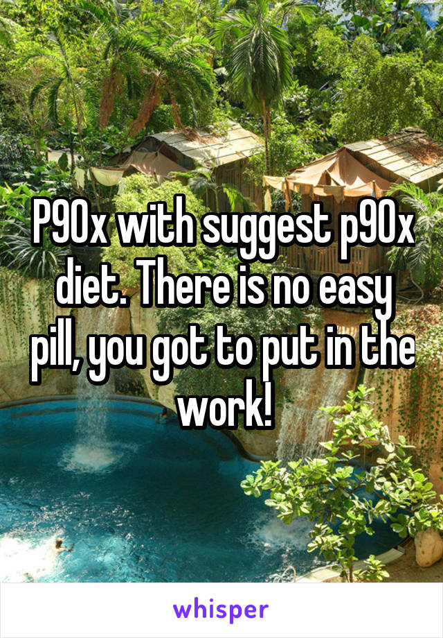 P90x with suggest p90x diet. There is no easy pill, you got to put in the work!