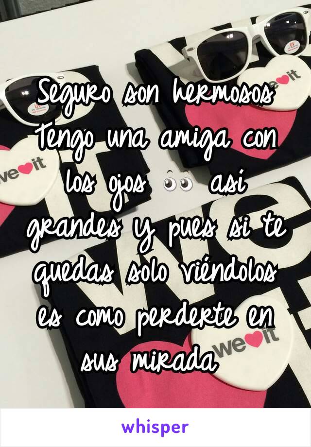 Seguro son hermosos
Tengo una amiga con los ojos 👀 así grandes y pues si te quedas solo viéndolos es como perderte en sus mirada 