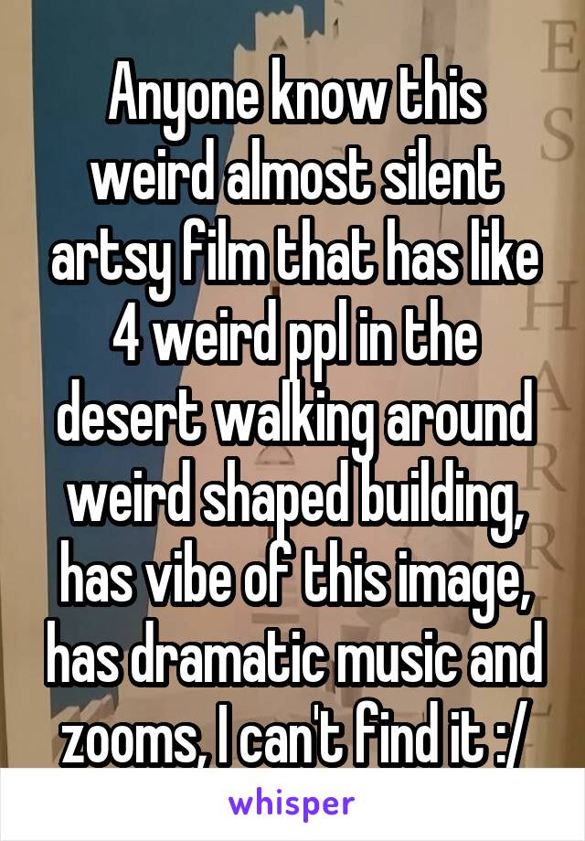 Anyone know this weird almost silent artsy film that has like 4 weird ppl in the desert walking around weird shaped building, has vibe of this image, has dramatic music and zooms, I can't find it :/