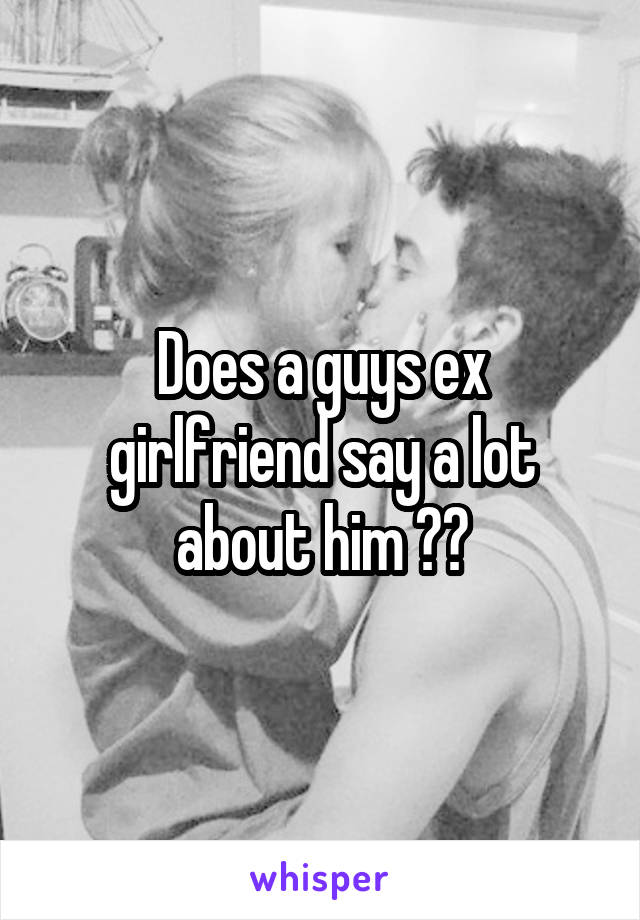 Does a guys ex girlfriend say a lot about him ??