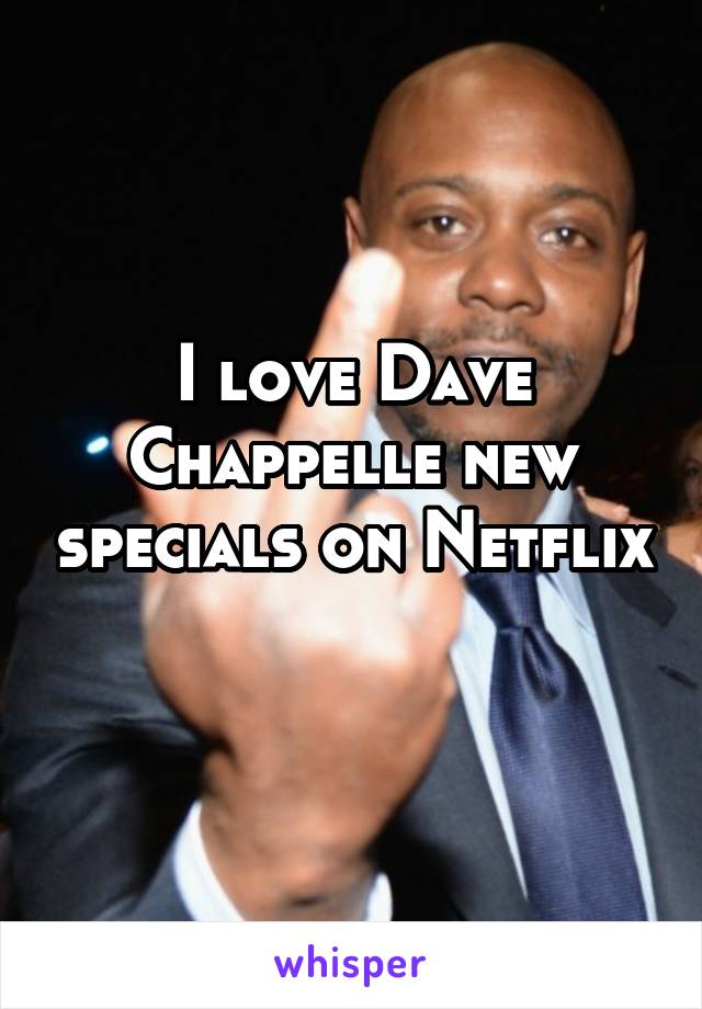 I love Dave Chappelle new specials on Netflix 