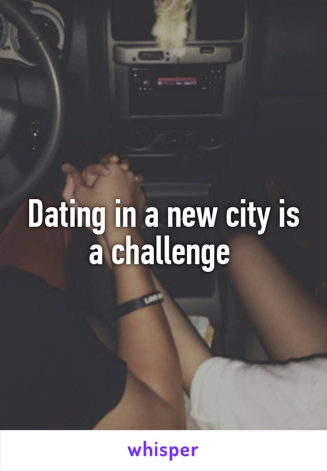 Dating in a new city is a challenge 