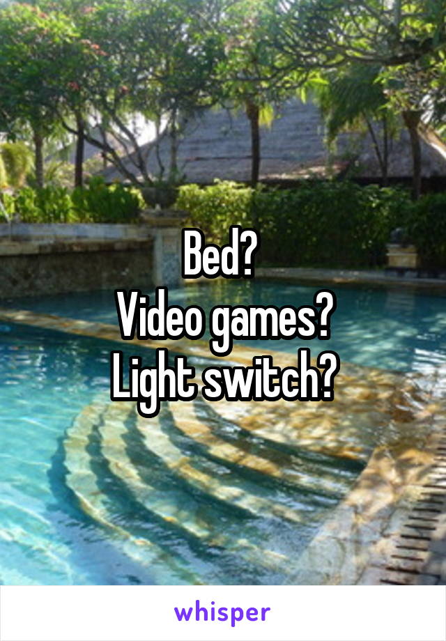 Bed? 
Video games?
Light switch?