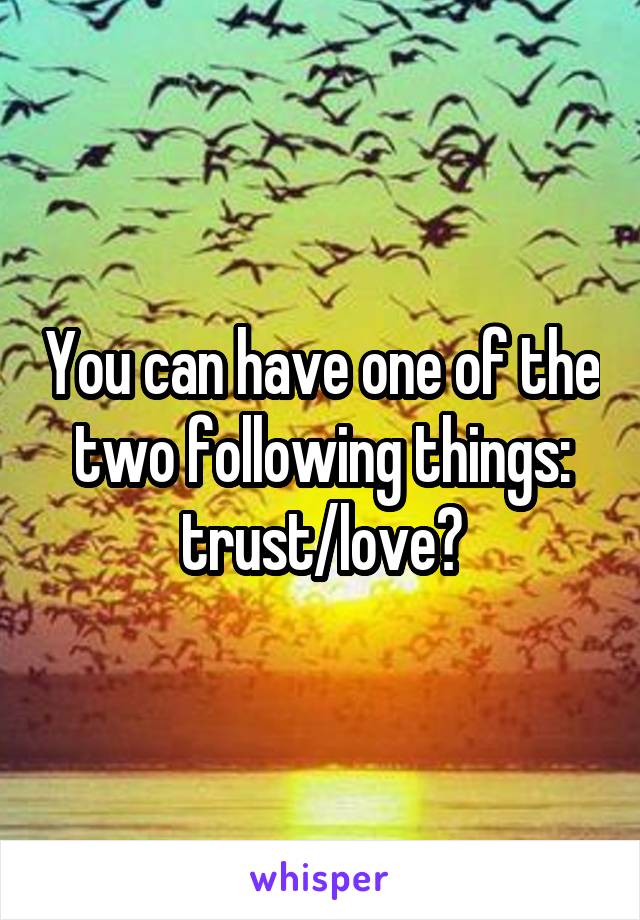 You can have one of the two following things:
trust/love?