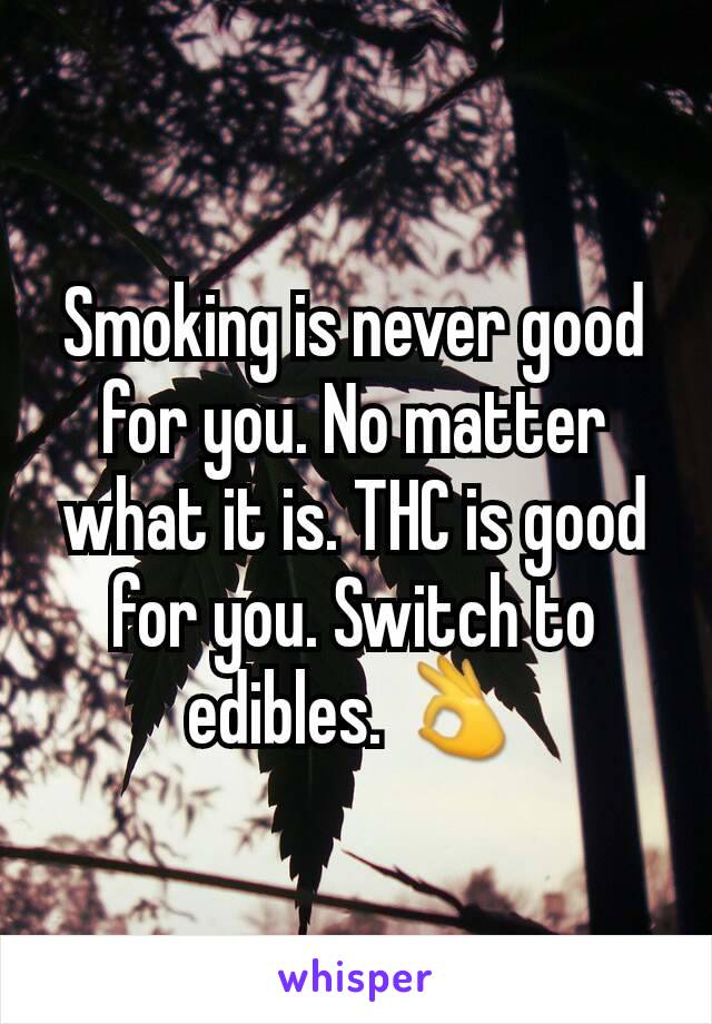 Smoking is never good for you. No matter what it is. THC is good for you. Switch to edibles. 👌