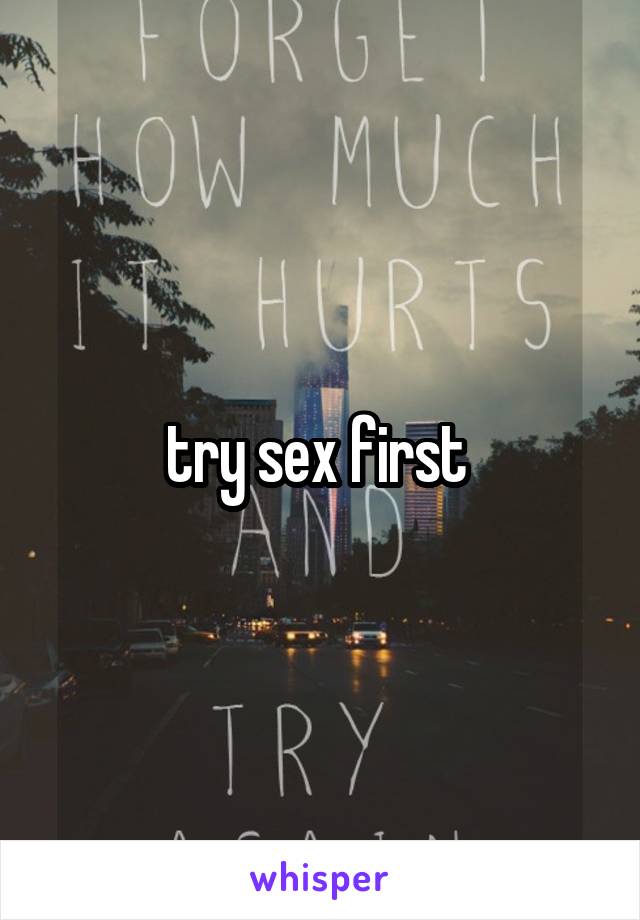 try sex first 