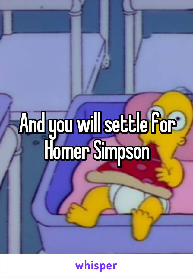 And you will settle for Homer Simpson