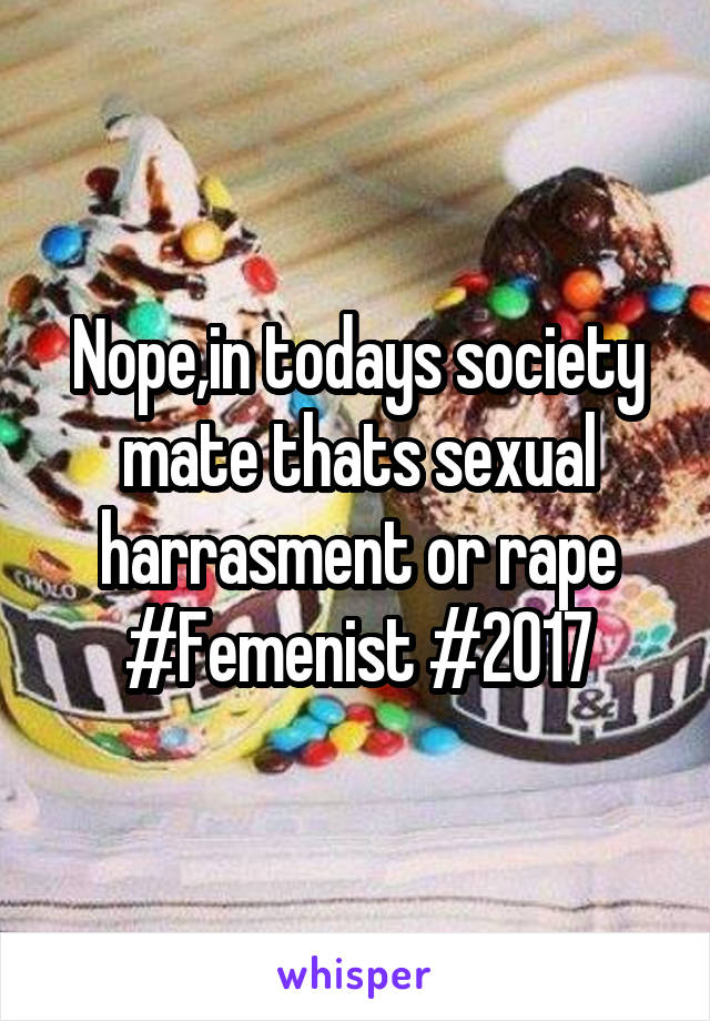 Nope,in todays society mate thats sexual harrasment or rape #Femenist #2017