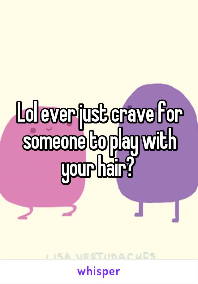 Lol ever just crave for someone to play with your hair? 