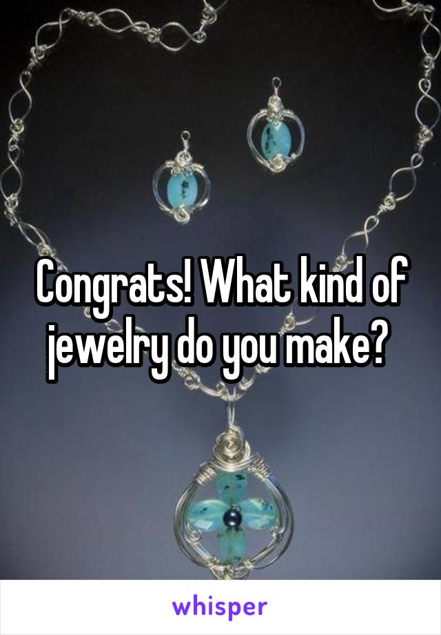 Congrats! What kind of jewelry do you make? 