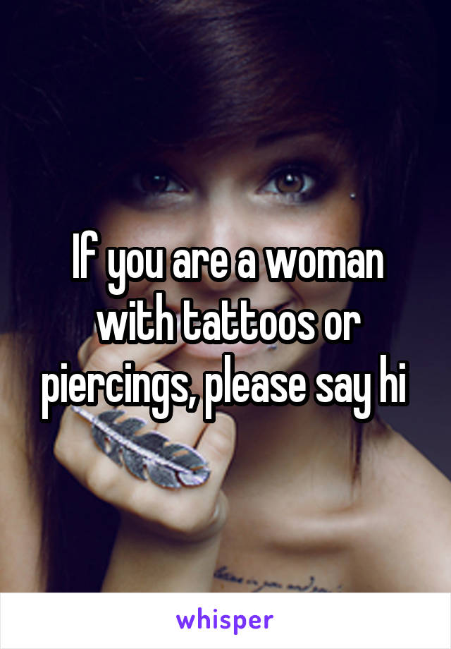 If you are a woman with tattoos or piercings, please say hi 