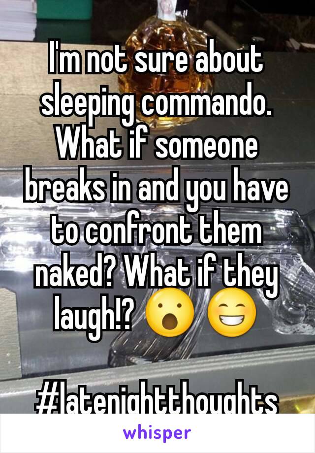 I'm not sure about sleeping commando.
What if someone breaks in and you have to confront them naked? What if they laugh!? 😮 😁

#latenightthoughts