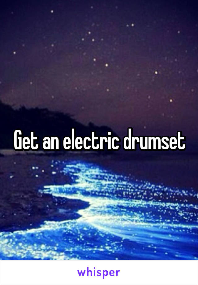 Get an electric drumset