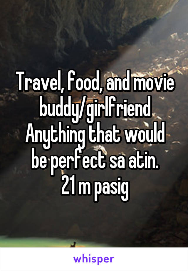 Travel, food, and movie buddy/girlfriend
Anything that would be perfect sa atin.
21 m pasig