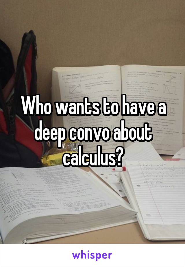 Who wants to have a deep convo about calculus?