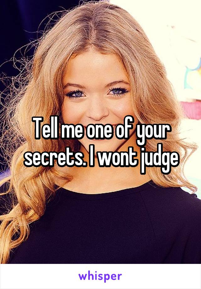 Tell me one of your secrets. I wont judge