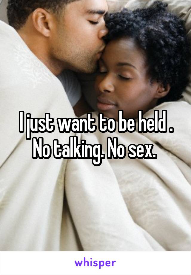 I just want to be held . No talking. No sex. 