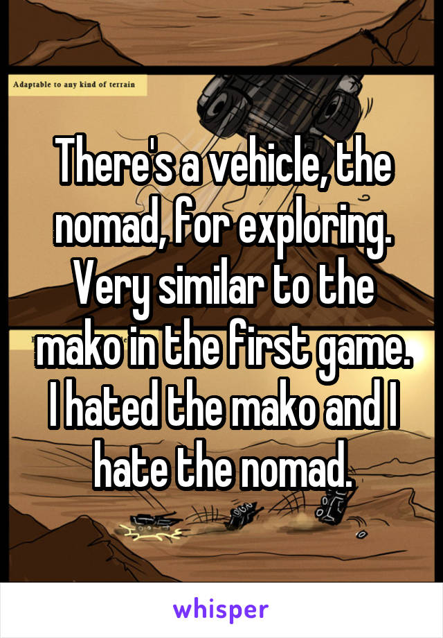 There's a vehicle, the nomad, for exploring. Very similar to the mako in the first game. I hated the mako and I hate the nomad.