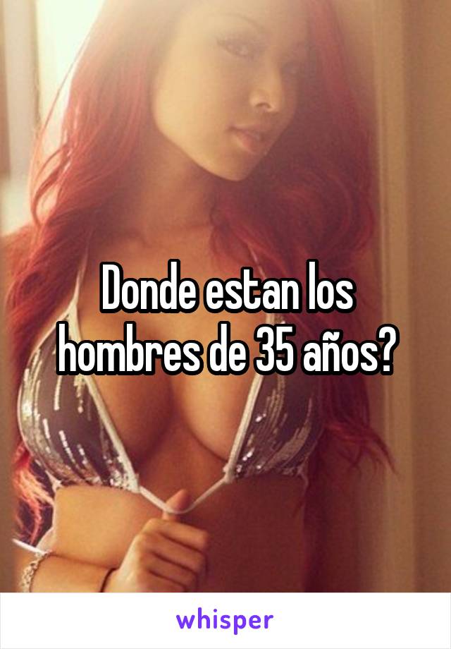 Donde estan los hombres de 35 años?