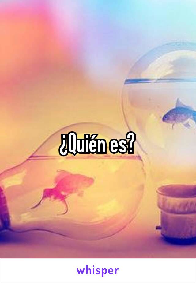 ¿Quién es?