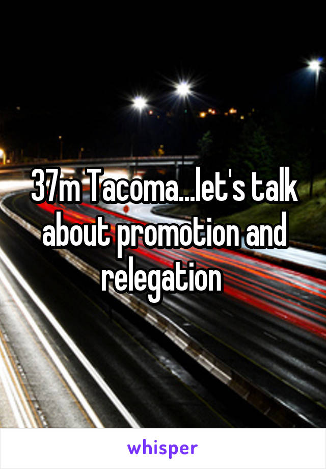 37m Tacoma...let's talk about promotion and relegation 