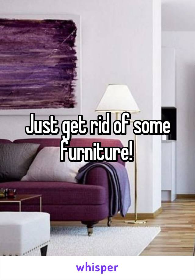 Just get rid of some furniture! 