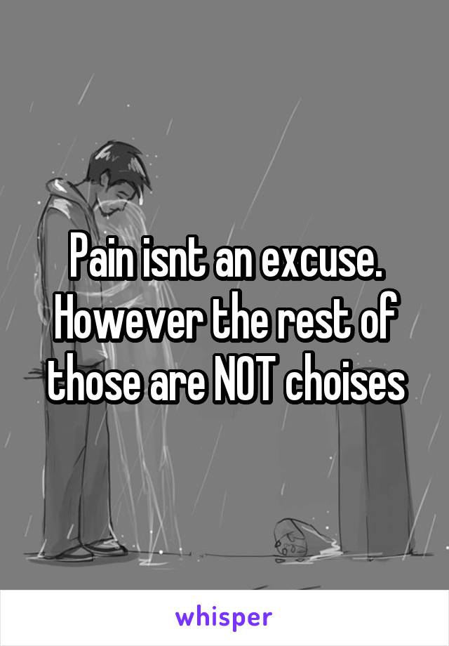 Pain isnt an excuse. However the rest of those are NOT choises