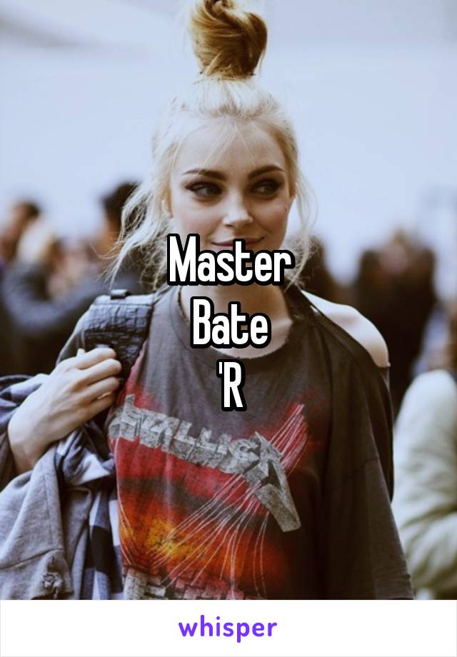 Master
Bate
'R