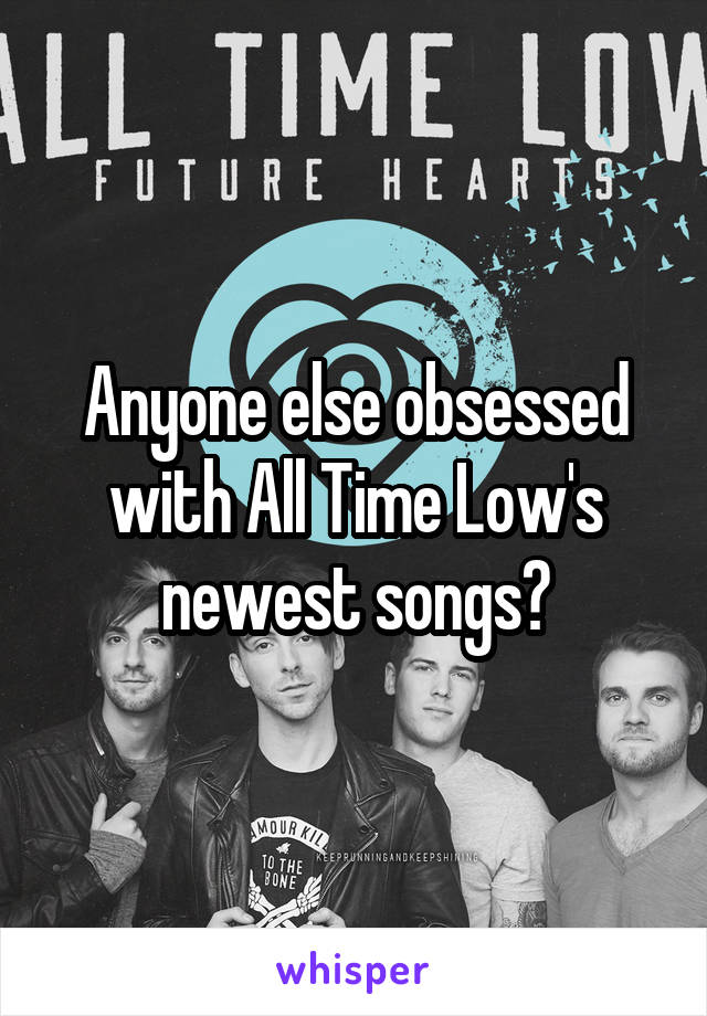 Anyone else obsessed with All Time Low's newest songs?