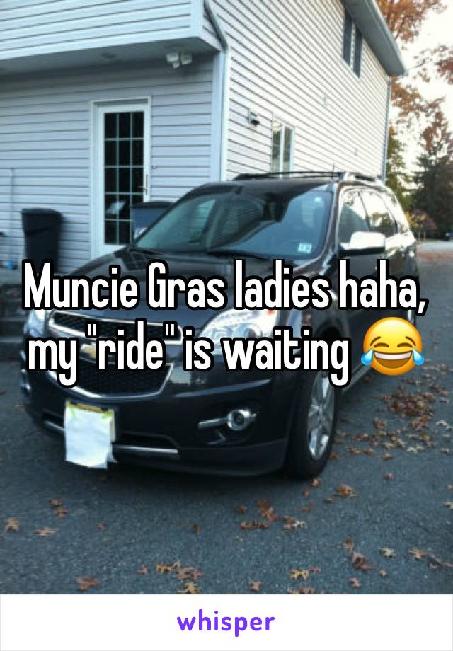 Muncie Gras ladies haha, my "ride" is waiting 😂