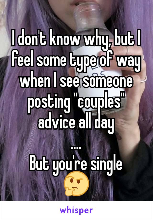 I don't know why, but I feel some type of way when I see someone posting "couples" advice all day
....
But you're single
🤔