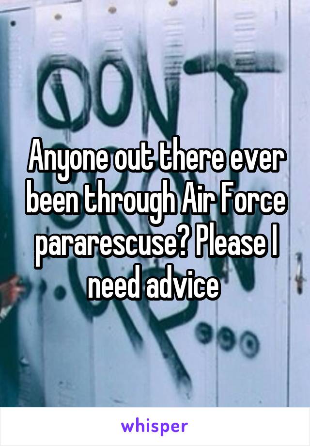 Anyone out there ever been through Air Force pararescuse? Please I need advice 