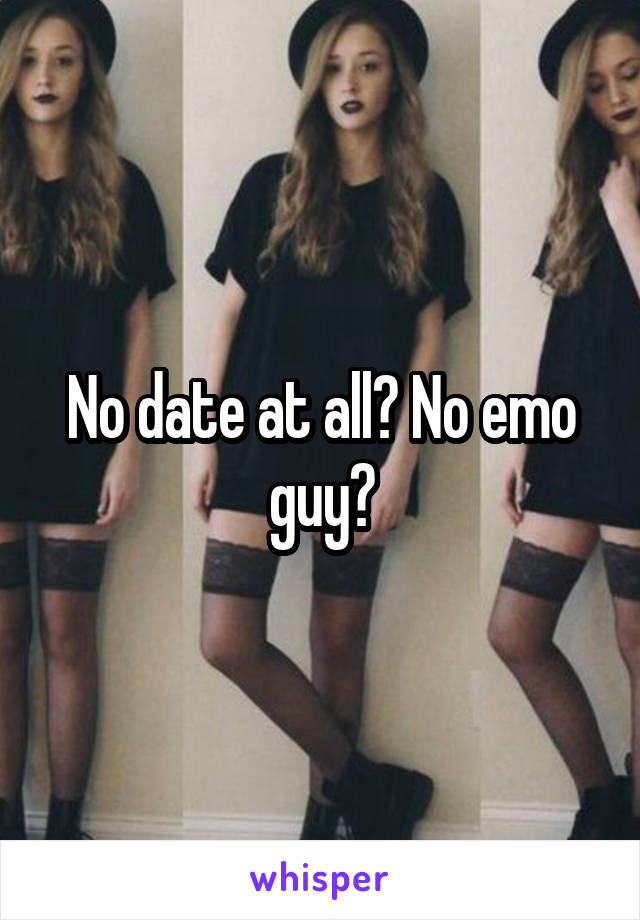 No date at all? No emo guy?