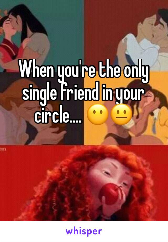 When you're the only single friend in your circle.... 😶😐