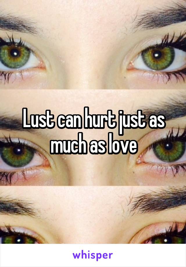 Lust can hurt just as much as love