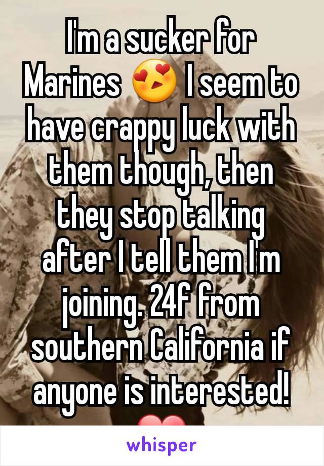 I'm a sucker for Marines 😍 I seem to have crappy luck with them though, then they stop talking after I tell them I'm joining. 24f from southern California if anyone is interested! ❤