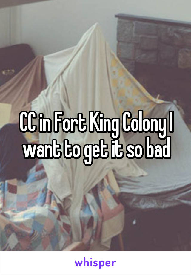 CC in Fort King Colony I want to get it so bad