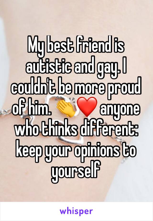 My best friend is autistic and gay. I couldn't be more proud of him. 👏❤️ anyone who thinks different: keep your opinions to yourself 